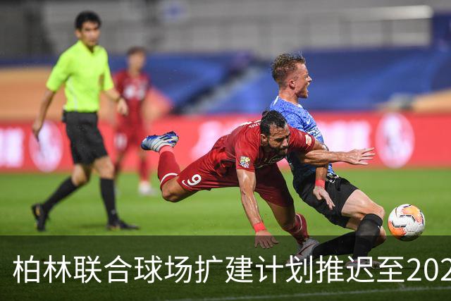 柏林联合球场扩建计划推迟至2028年初
