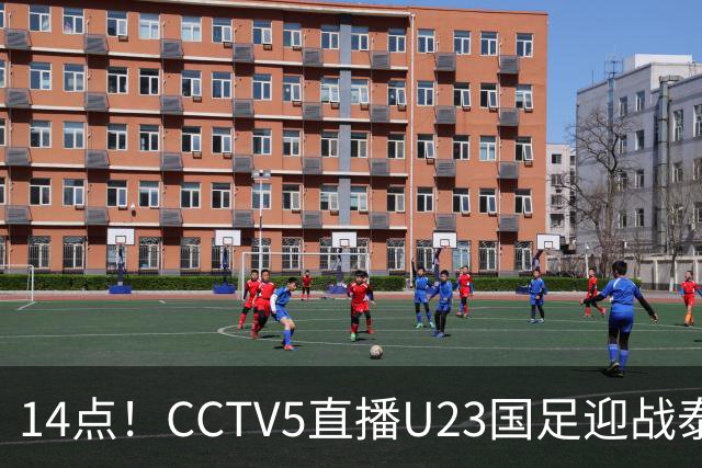 14点！CCTV5直播U23国足迎战泰国，安东尼奥或将调整战术